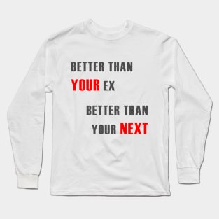 Better Than Your Ex Better Than Your Next Long Sleeve T-Shirt